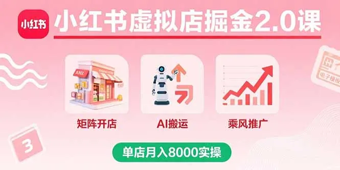 小红书虚拟店掘金2.0课，矩阵开店+AI搬运+乘风推广，单店月入8000实操-网亿资源平台