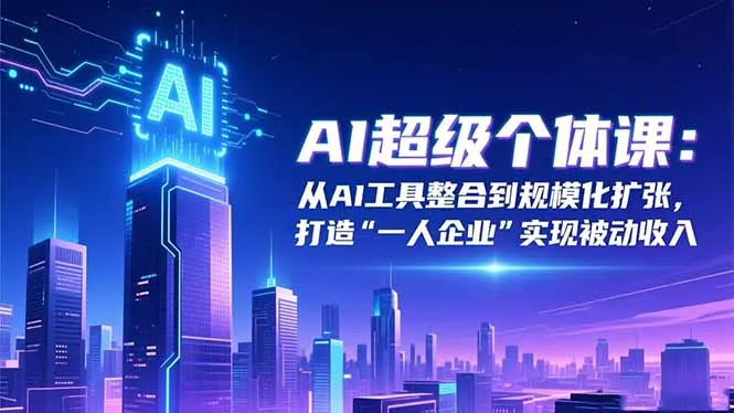 AI超级个体课：从AI工具整合到规模化扩张，打造“一人企业”实现被动收入-网亿资源平台