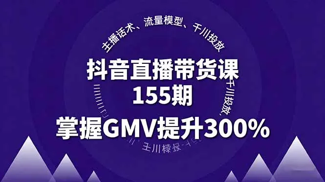 抖音直播带货课155期，主播话术、流量模型、千川投放，掌握GMV提升300%-网亿资源平台