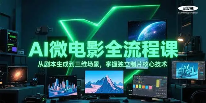 AI微电影全流程课，从剧本生成到三维场景，掌握独立制片核心技术-网亿资源平台