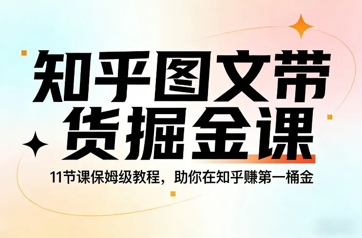 知乎图文带货掘金课，11节课保姆级教程，助你在知乎賺第一桶金-网亿资源平台