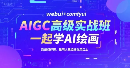 AIGC高级实战班，webui+comfyui，一起学AI绘画，别抱怨行情，聪明人已经站在风口上-网亿资源平台