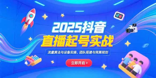 2025抖音直播起号实战，流量算法与设备实操，团队搭建与预算规划-网亿资源平台