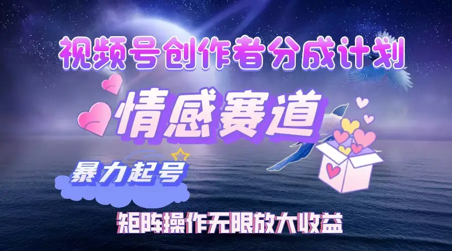 视频号创作者分成计划之情感赛道，暴力起号，实现月睡后收入3w+矩阵操作无限放大收益-网亿资源平台