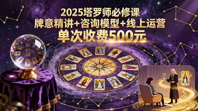 2025塔罗师必修课，牌意精讲+咨询模型+线上运营，单次收费500元-网亿资源平台