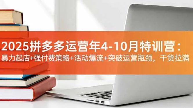 2025拼多多运营年4-10月特训营：暴力起店+强付费策略+活动爆流+突破运营瓶颈，干货拉满-网亿资源平台