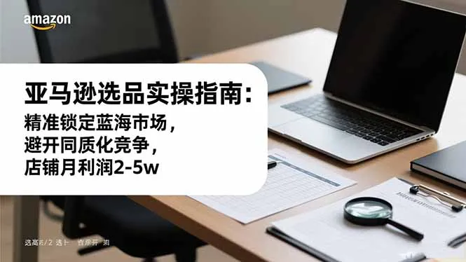 亚马逊选品实操指南：精准锁定蓝海市场，避开同质化竞争，店铺月利润2-5w-网亿资源平台