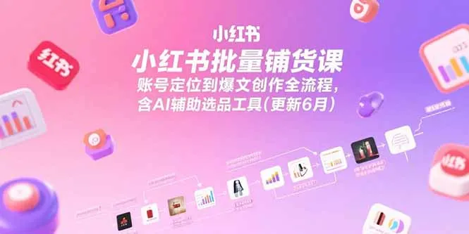 小红书批量铺货课，账号定位到爆文创作全流程，含AI辅助选品工具(更新6月-网亿资源平台