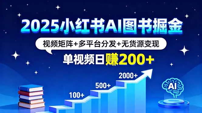 2025小红书AI图书掘金，视频矩阵+多平台分发+无货源变现，单视频日赚200+-网亿资源平台