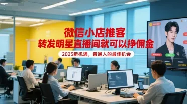 微信小店推客，转发明星直播间就可以挣佣金，2025新机遇，普通人的最佳机会-网亿资源平台