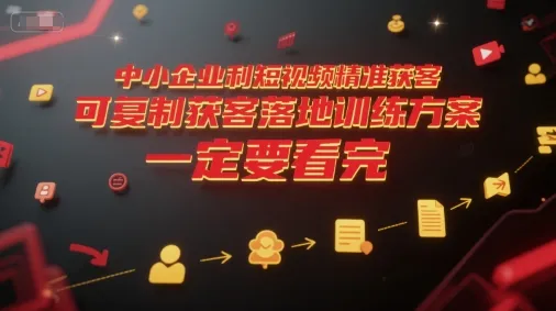 中小企业利用短视频精准获客，可复制获客落地训练方案，做好短视频，一定要看完-网亿资源平台