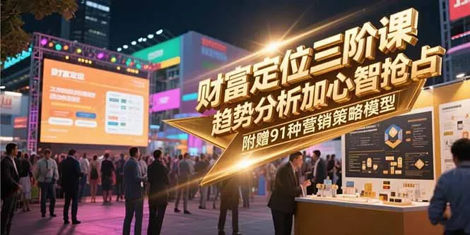 财富定位三阶课，趋势分析加心智抢占，附赠91种营销策略模型-网亿资源平台