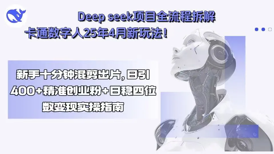 Deep seek项目全流程拆解+卡通数字人25年4月新玩法！新手十分钟混剪出…-网亿资源平台
