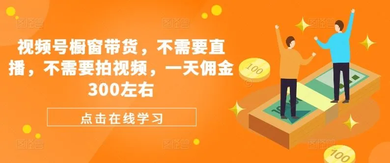 视频号橱窗带货,不需要直播,不需要拍视频,一天佣金300左右