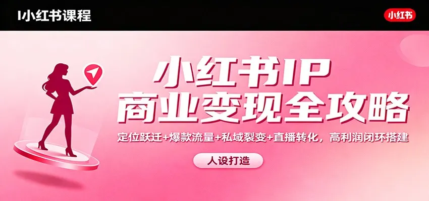 小红书IP商业变现全攻略:定位跃迁+爆款流量+私域裂变+直播转化,高利润闭环搭建-网亿资源平台