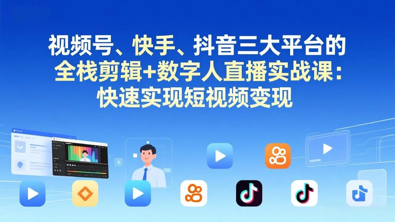 视频号+快手+抖音三大平台的全栈剪辑+数字人直播实战课-3月更新：快速实现短视频变现-网亿资源平台