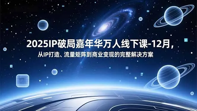 2025IP破局嘉年华万人线下课-12月，从IP打造、流量矩阵到商业变现的完整解决方案-网亿资源平台