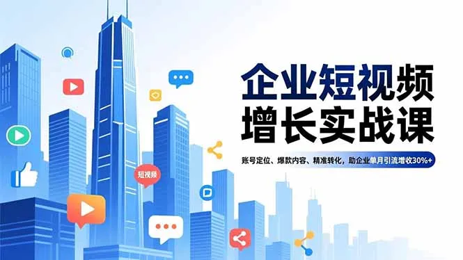 企业短视频增长实战课，账号定位、爆款内容、精准转化，助企业单月引流增收30%+-网亿资源平台