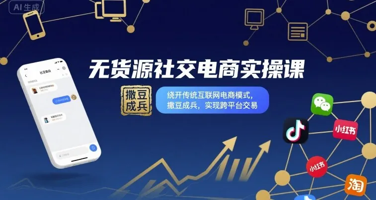 无货源社交电商实操课，绕开传统互联网电商模式，撒豆成兵，实现跨平台交易-网亿资源平台