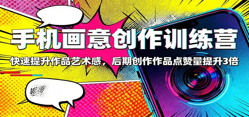 手机画意创作训练营：快速提升作品艺术感，后期创作作品点赞量提升3倍-网亿资源平台