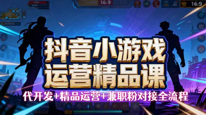 【抖音小游戏精品运营课】小白也可以操作，从0开始学小游戏运营，操作…-网亿资源平台