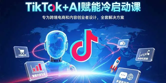 TikTok+AI赋能冷启动课：专为跨境电商和内容创业者设计，全套解决方案-网亿资源平台