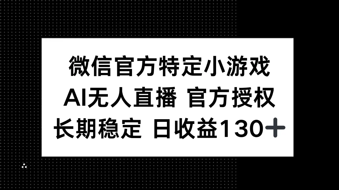 微信官方特定小游戏，AI无人直播官方授权不封号，长期稳定 日收益130+-网亿资源平台