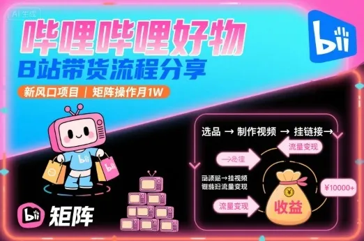 哔哩哔哩好物，B站带货流程分享，新风口项目，矩阵操作月1W-网亿资源平台