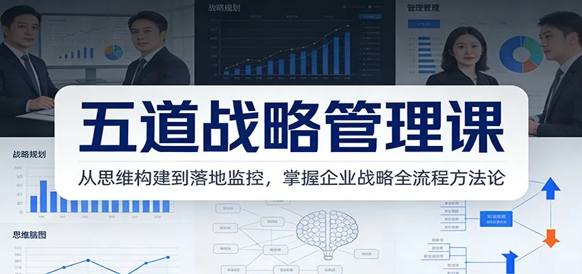 五道战略管理课：从思维构建到落地监控，掌握企业战略全流程方法论-网亿资源平台