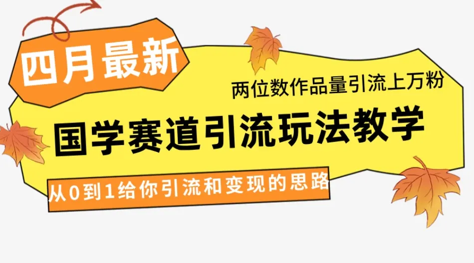 4月最新，国学赛道引流玩法教学，两位数作品量引流上万粉，从0到1给你引流和变现的思路-网亿资源平台
