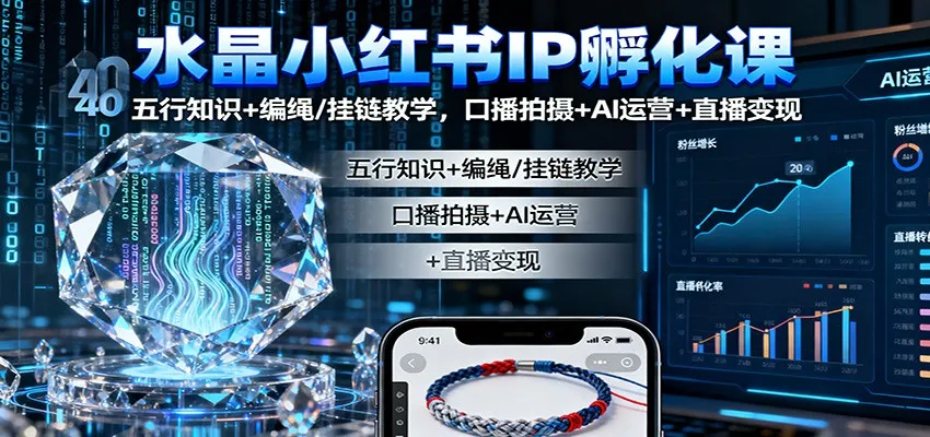 水晶小红书IP孵化课：五行知识+编绳/挂链教学，口播拍摄+AI运营+直播变现-网亿资源平台