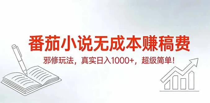 番茄小说无成本赚稿费邪修玩法，真实日入1000+，超级简单！-网亿资源平台
