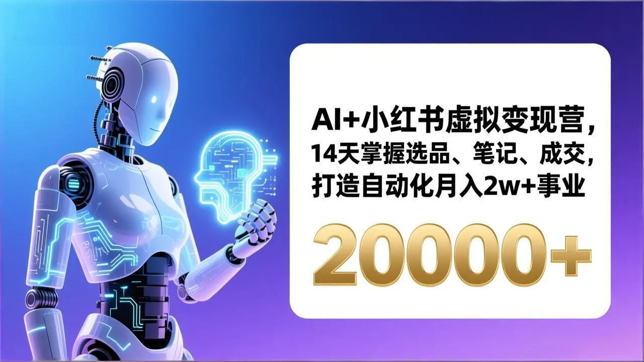 AI+小红书虚拟变现营，14天掌握选品、笔记、成交，打造自动化月入2w+事业(更新-网亿资源平台