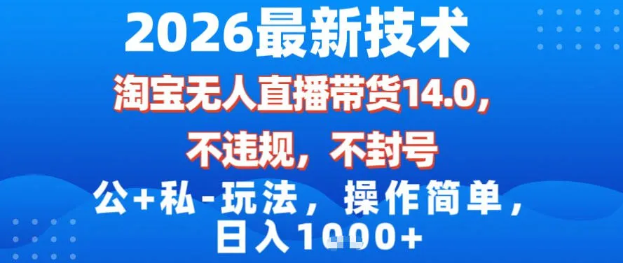 2026最新技术，淘宝无人直播带货14.0，不封号，不违规，公+私玩法，操作简单，日入1k【揭秘】-网亿资源平台