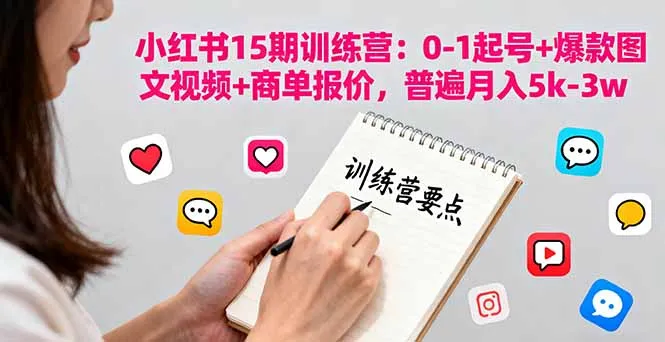 小红书15期训练营：0-1起号+爆款图文视频+商单报价，普遍月入5k-3w-网亿资源平台