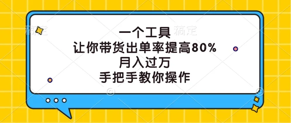 一个工具，让你带货出单率提高80%，月入过万，手把手教你操作-网亿资源平台