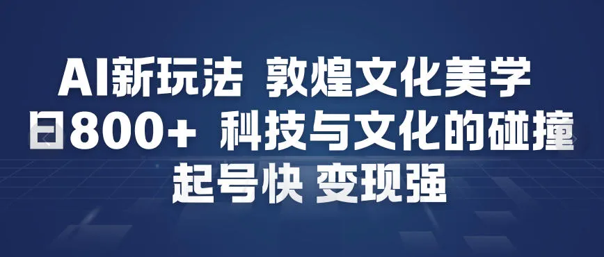 AI新玩法，敦煌文化美学，科技与文化的碰撞，起号快变现强-网亿资源平台