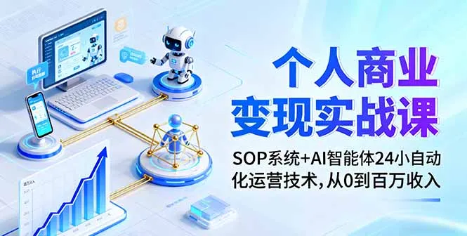 个人商业变现实战课：SOP系统+AI智能体24小自动化运营技术，从0到百万收入-网亿资源平台