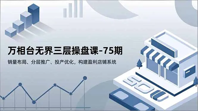 万相台无界三层操盘课-75期，销量布局、分层推广、投产优化，构建盈利店铺系统-网亿资源平台