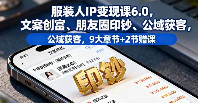 服装人IP变现课6.0，文案创富、朋友圈印钞、公域获客，9大章节+2节赠课-网亿资源平台