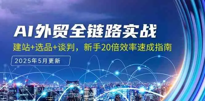 AI外贸全链路实战，建站+选品+谈判，新手20倍效率速成指南-网亿资源平台