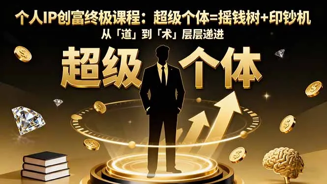 个人IP创富终极课程：超级个体=摇钱树+印钞机，从「道」到「术」层层递进-网亿资源平台