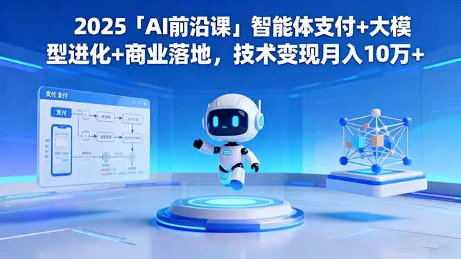 2025「AI前沿课」智能体支付+大模型进化+商业落地，技术变现月入10万+-网亿资源平台