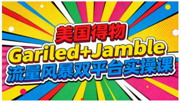美国得物Gariled+Jamble流量风暴双平台实操课，两大美国热门平台全流程运营-网亿资源平台