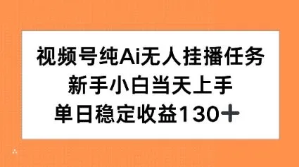 视频号纯AI无人挂播任务，新手小白当天上手，单日稳定收益130+-网亿资源平台