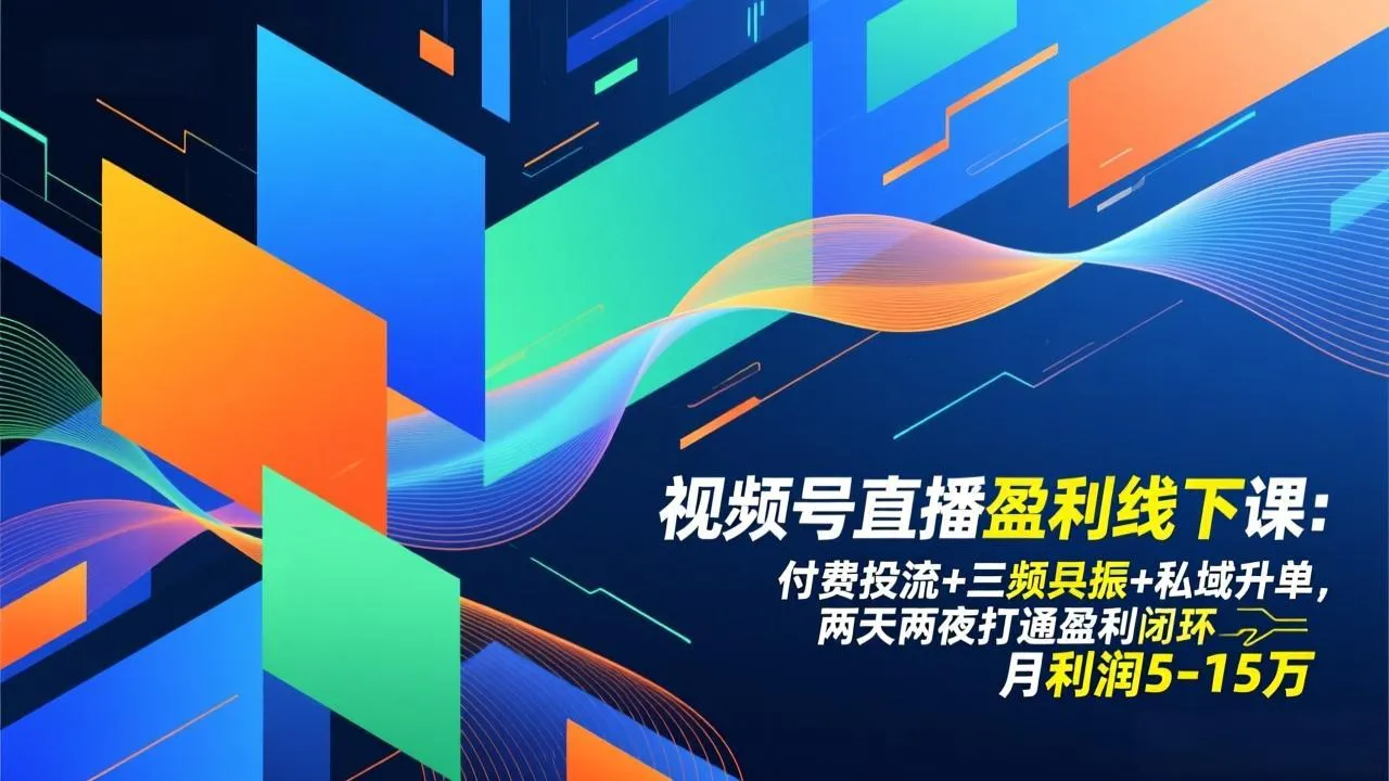 视频号直播盈利线下课：付费投流+三频共振+私域升单，两天两夜打通盈利闭环，月利润5-15万-网亿资源平台