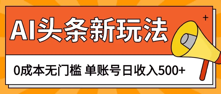 AI头条新玩法，0成本无门槛，轻松制作爆款文章，单账号日收入500+-网亿资源平台