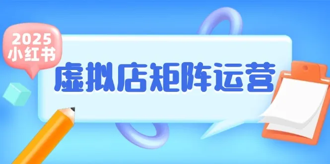 小红书虚拟店矩阵运营，铺货少款笔记，半自动化，开店轻松玩副业-网亿资源平台