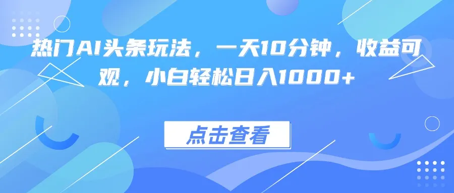 热门AI头条玩法，一天10分钟，收益可观，小白轻松日入1000+-网亿资源平台