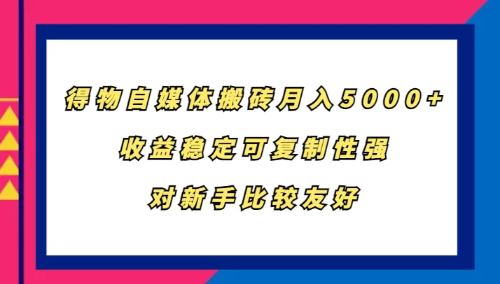 得物自媒体搬砖，月入5000+，收益稳定可复制性强，对新手比较友好-网亿资源平台